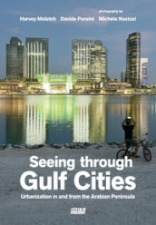 Seeing through gulf cities. Urbanization in and from the Arabian Peninsula. Ediz. illustrata