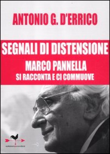 Segnali di distensione. Marco Pannella si racconta e ci commuove - Antonio G. D