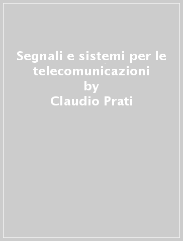 Segnali e sistemi per le telecomunicazioni - Claudio Prati