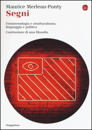 Segni. Fenomenologia e struttralismo, linguaggio e politica. Costruzione di una filosofia - Maurice Merleau-Ponty