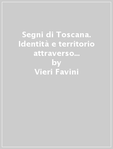 Segni di Toscana. Identità e territorio attraverso l'araldica dei comuni: storia e invenzione grafica (secoli XIII-XVII) - Vieri Favini - Alessandro Savorelli