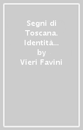Segni di Toscana. Identità e territorio attraverso l
