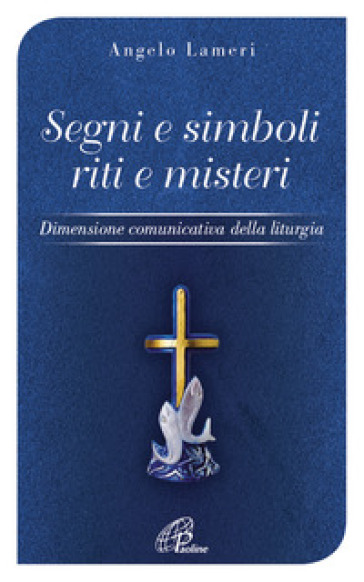 Segni e simboli riti e misteri. Dimensione comunicativa della liturgia - Angelo Lameri