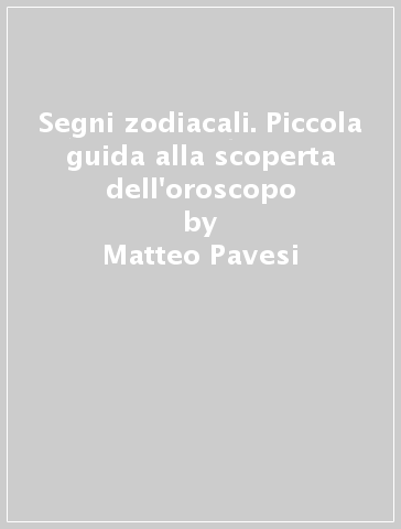 Segni zodiacali. Piccola guida alla scoperta dell'oroscopo - Matteo Pavesi | 