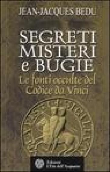 Segreti, misteri e bugie. Le fonti occulte del Codice da Vinci - Jean-Jacques Bedu