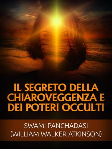 Il Segreto della Chiaroveggenza e dei Poteri occulti (Tradotto) - Swami Panchadasi - William Walker Atkinson