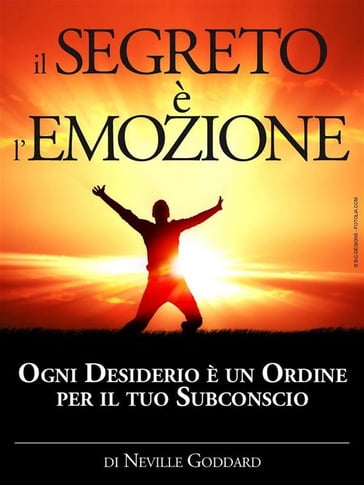 Il Segreto è l'Emozione - Ogni Desiderio è un Ordine per il tuo Subconscio  - Neville Goddard - eBook - Mondadori Store