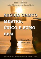 Seguir Cristo Mestre. Único e Sumo Bem