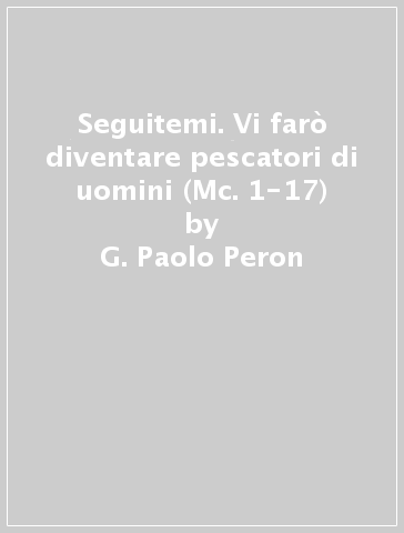 Seguitemi. Vi farò diventare pescatori di uomini (Mc. 1-17) - G. Paolo Peron