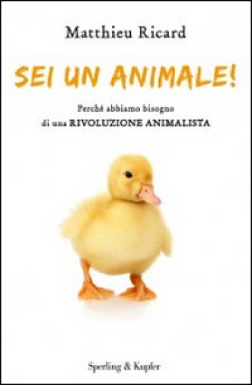 Sei un animale! Perché abbiamo bisogno di una rivoluzione animalista - Matthieu Ricard