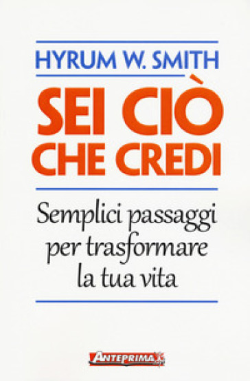 Sei ciò che credi. Semplici passaggi per trasformare la tua vita - Hyrum W. Smith