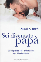 Sei diventato papà. Guida pratica per i primi 12 mesi con il tuo bambino