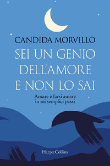 Sei un genio dell'amore e non lo sai. Amare e farsi amare in sei semplici passi - Candida Morvillo