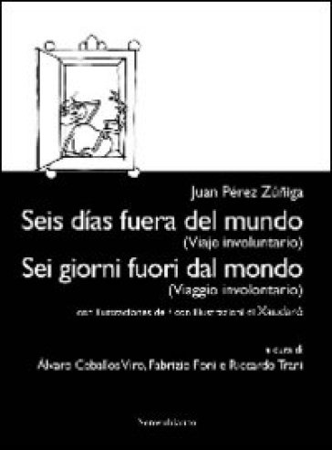 Sei giorni fuori dal mondo. (Viaggio involontario). Ediz. italiana e spagnola - Juan P. Zuniga