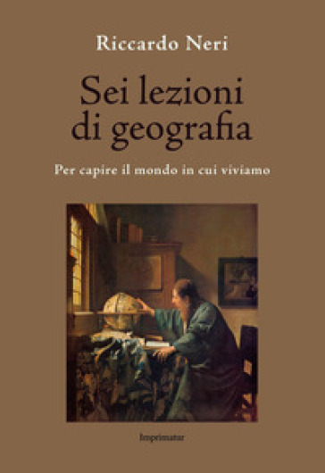 Sei lezioni di geografia. Per capire il mondo in cui viviamo - Riccardo Neri