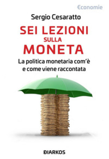 Sei lezioni sulla moneta. La politica monetaria com'è e come viene raccontata - Sergio Cesaratto