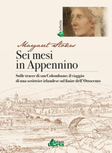 Sei mesi in Appennino. Sulle tracce di san Colombano: il viaggio di una scrittrice irlandese sul finire dell'Ottocento - Margaret Stokes