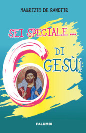 Sei speciale... 6 di Gesù!