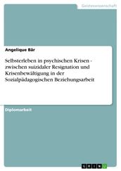 Selbsterleben in psychischen Krisen - zwischen suizidaler Resignation und Krisenbewältigung in der Sozialpädagogischen Beziehungsarbeit