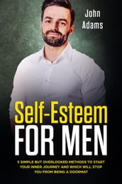 Self-Esteem for Men: 5 Simple But Overlooked Methods to Start an Inner Journey and Which Will Stop You Being a Doormat