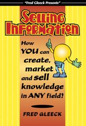 Selling Information: How You Can Create, Market and Sell Knowledge in Any Field!