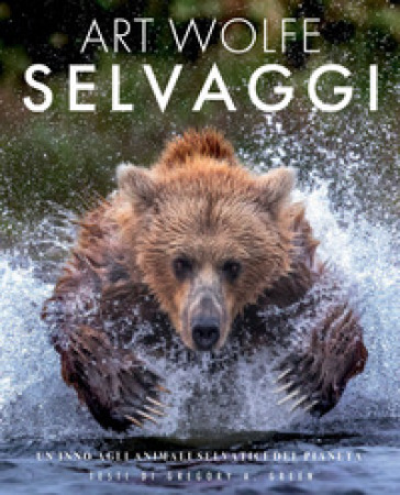 Selvaggi. Un inno agli animali selvatici del pianeta - Gregory A. Green