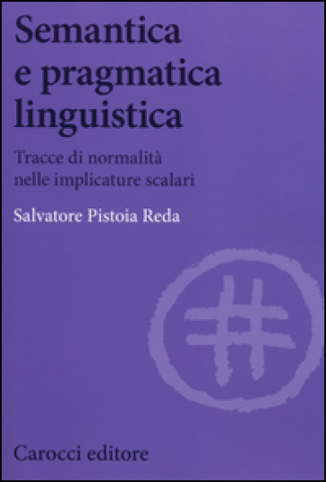 Semantica e pragmatica linguistica. Tracce di normalità nelle implicature scalari - Salvatore Pistoia Reda