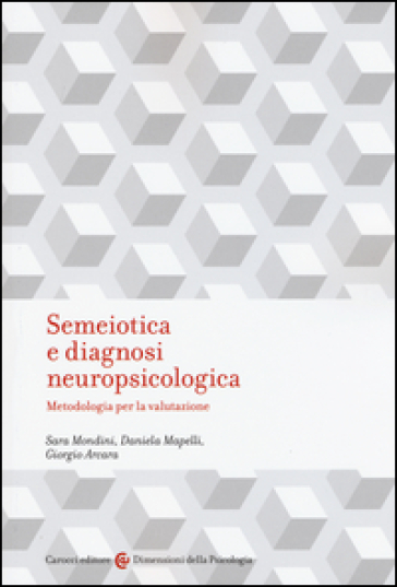 Semeiotica e diagnosi neuropsicologica. Metodologia per la valutazione - Sara Mondini - Daniela Mapelli - Giorgio Arcara