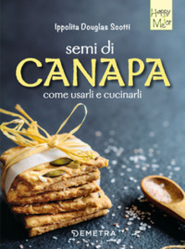 Semi di canapa. Come usarli e cucinarli - Ippolita Douglas Scotti