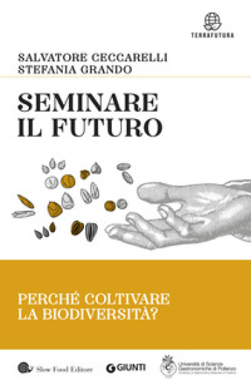 Seminare il futuro. Perché coltivare la biodiversità? - Salvatore Ceccarelli - Stefania Grando