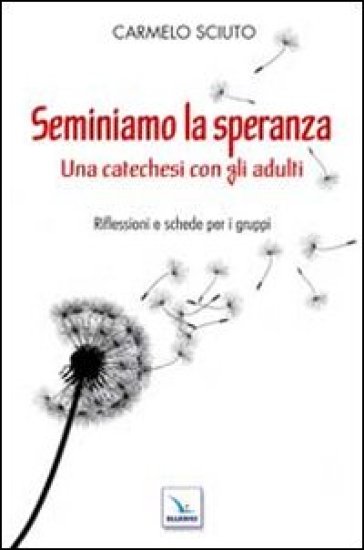 Seminiamo la speranza. Una catechesi con gli adulti. Riflessioni e schede per i gruppi - Carmelo Sciuto