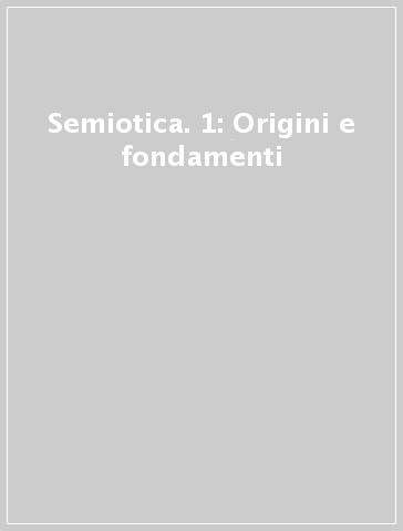 Semiotica. 1: Origini e fondamenti