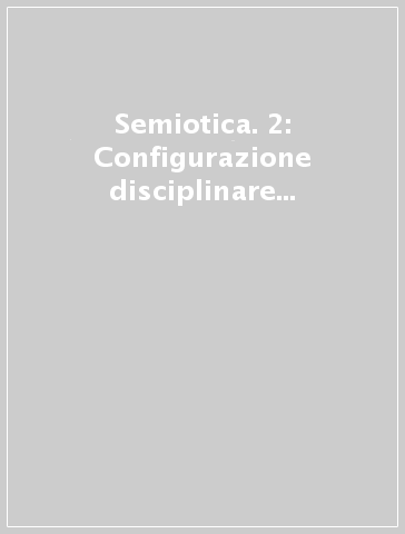 Semiotica. 2: Configurazione disciplinare e questioni contemporanee