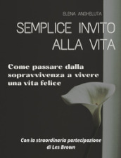 Semplice invito alla vita. Come passare dalla sopravvivenza a vivere una vita felice