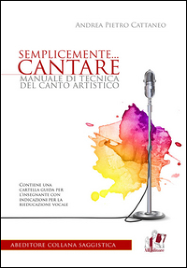 Semplicemente... cantare. Manuale di tecnica del canto artistico - Andrea Pietro Cattaneo