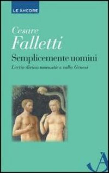 Semplicemente uomini. Lectio divina monastica sulla Genesi - Cesare Falletti