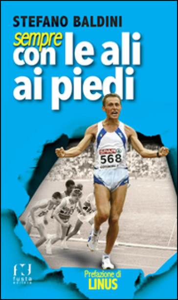 Sempre con le ali ai piedi. Una vita da campione olimpico - Stefano Baldini