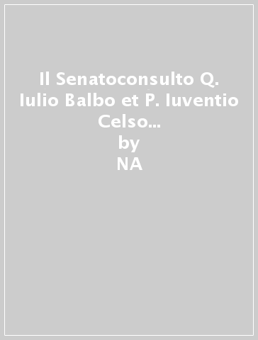 Il Senatoconsulto Q. Iulio Balbo et P. Iuventio Celso consulibus factum nella lettura di Ulpiano - NA - Roldan Y. Gonzalez - Yuri Gonzalez Roldan