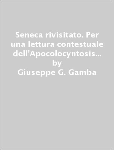 Seneca rivisitato. Per una lettura contestuale dell'Apocolocyntosis e dell'Octavia - Giuseppe G. Gamba