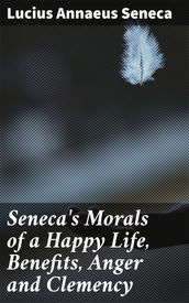 Seneca s Morals of a Happy Life, Benefits, Anger and Clemency