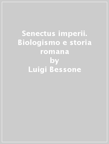 Senectus imperii. Biologismo e storia romana - Luigi Bessone | 