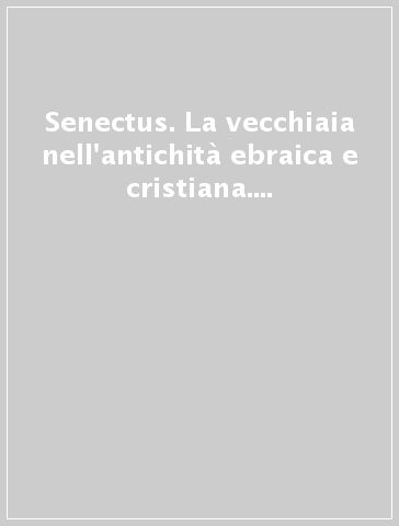 Senectus. La vecchiaia nell'antichità ebraica e cristiana. 3: Ebraismo e cristianesimo