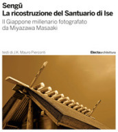 Sengu. La ricostruzione del Santuario di Ise. Il Giappone millenario fotografato da Miyazawa Masaaki. Ediz. illustrata