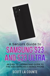 A Senior s Guide to the S23 and S23 Ultra: An Easy to Understand Guide to the 2023 Samsung S Series Phone