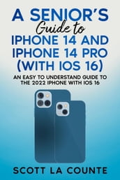 A Seniors Guide to iPhone 14 and iPhone 14 Pro (with iOS 16): An Easy to Understand Guide to the 2022 iPhone with iOS 16