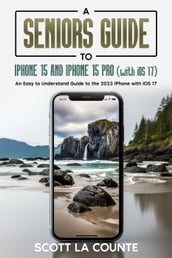 A Seniors Guide to iPhone 15 and iPhone 15 pro (with iOS 17): An Easy to Understand Guide to the 2023 iPhone with iOS 17