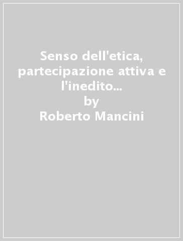 Senso dell'etica, partecipazione attiva e l'inedito della responsabilità. Dialoghi sull'energia delle esperienze - Roberto Mancini - Agnese Moro - Fabio Corazzina