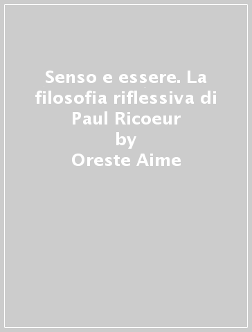 Senso e essere. La filosofia riflessiva di Paul Ricoeur - Oreste Aime