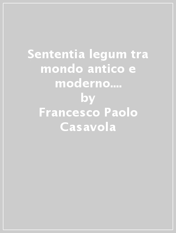 Sententia legum tra mondo antico e moderno. Diritto romano. 1. - Francesco Paolo Casavola