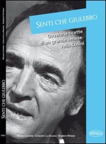 Senti che giulebbo! Ovvero le ricette di un grande senese: Velio Lusini - Mario Capanni - Concetta La Manna - Roberto Petrini